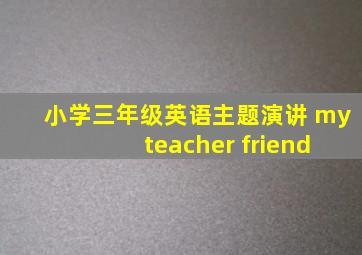 小学三年级英语主题演讲 my teacher friend